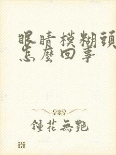 眼睛模糊头晕是怎么回事