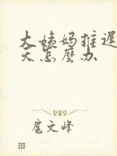 大姨妈推迟了八天怎么办