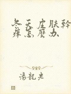 冬天皮肤干燥很痒怎么办