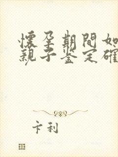 怀孕期间如何做亲子鉴定确定孩子是谁的