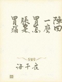 胃胀胃一阵一阵痛是怎么回事