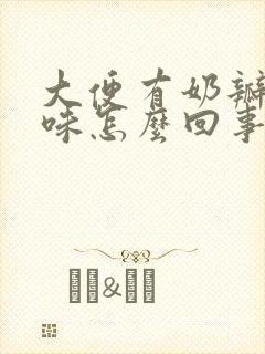 大便有奶瓣酸臭味怎么回事