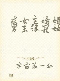 求女主娇媚娇气男主很宠她的宠文