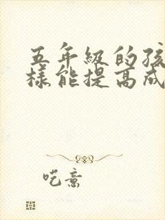 五年级的孩子怎样能提高成绩