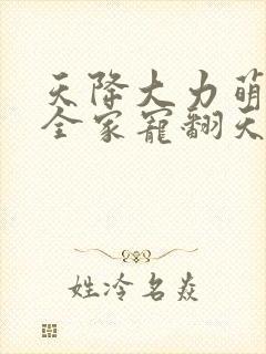 天降大力萌宝,全家宠翻天短剧全集连续剧