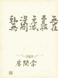 韩漫免费无羞遮无删减版在线观看