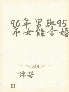 96年男与95年女能合婚吗