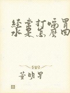 经常打嗝胃反酸水是怎么回事