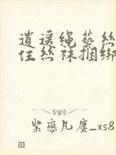 逍遥绳艺丝袜堵住丝袜捆绑