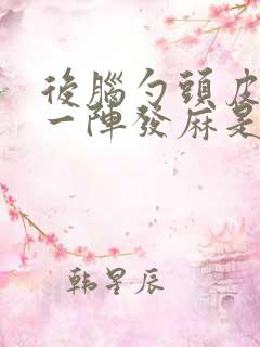 后脑勺头皮一阵一阵发麻是什么原因