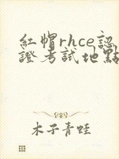 红帽rhce认证考试地点