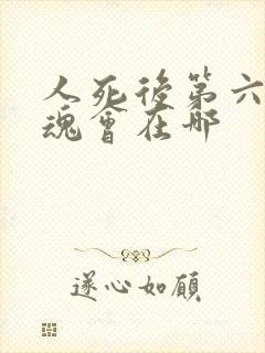 人死后第六天灵魂会在哪