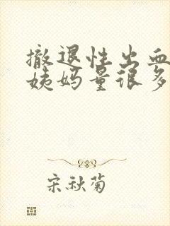 撤退性出血后大姨妈量很多