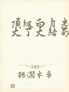 顶级白月光她开大了大结局