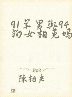 91羊男与94狗女相克吗