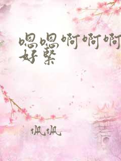 嗯嗯啊啊啊好大好紧