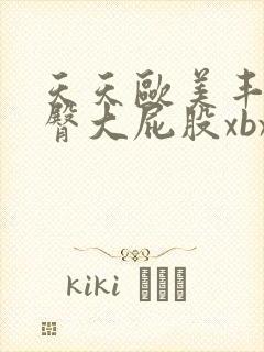 天天欧美丰满肥臀大屁股xbxbxb