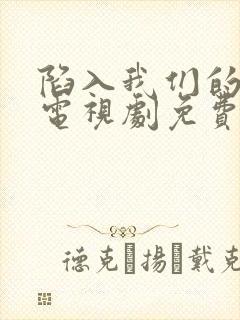 陷入我们的热恋电视剧免费观看在线观看