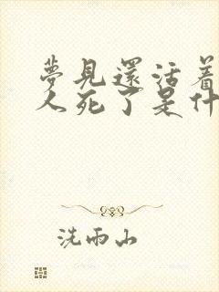 梦见还活着的亲人死了是什么意思