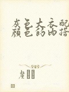 灰色大衣配什么颜色的内搭