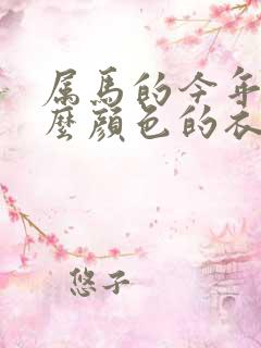 属马的今年穿什么颜色的衣服运气好