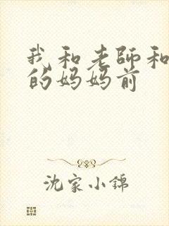 我和老师和朋友的妈妈前