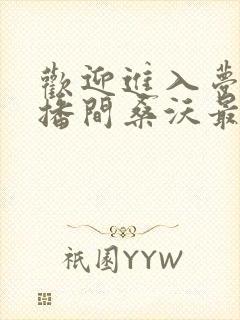 欢迎进入梦魇直播间桑沃最新