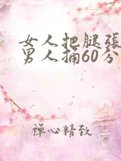 女人把腿张开让男人捅60分钟
