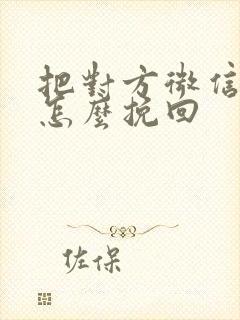 把对方微信拉黑怎么挽回