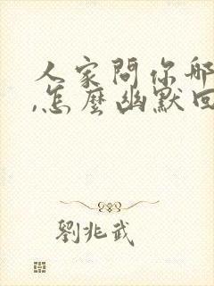 人家问你哪里人,怎么幽默回复