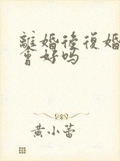 离婚后复婚感情会好吗