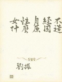 女性月经不来是什么原因造成的