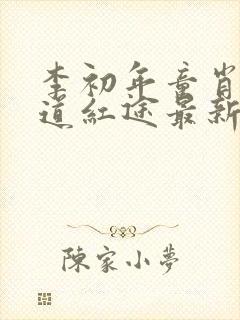 李初年童肖媛正道红途最新章节遍地春潮