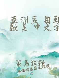 亚洲区 日韩 欧美 中文字幕