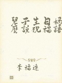 儿子生日妈妈怎么说祝福语