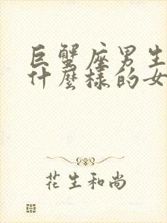 巨蟹座男生喜欢什么样的女生