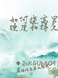 如何提高男性的硬度和持久度