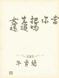 女生把你当朋友还追吗