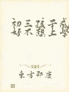 初三孩子成绩不好不想上学