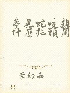 梦见蛇咬亲人是什么兆头周公解梦