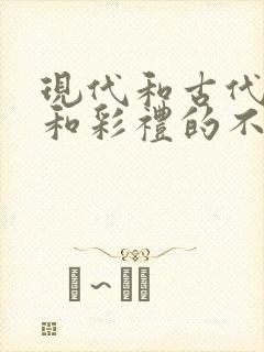 现代和古代聘礼和彩礼的不同