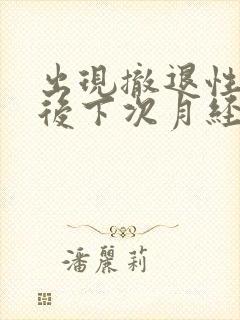 出现撤退性出血后下次月经什么时候来