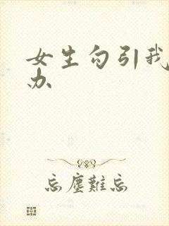 女生勾引我怎么办