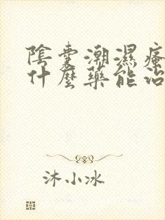 阴囊潮湿瘙痒用什么药能治