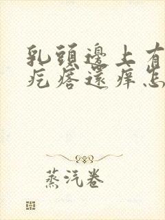 乳头边上有个小疙瘩还痒怎么回事