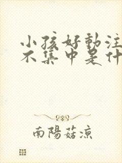 小孩好动注意力不集中是什么原因