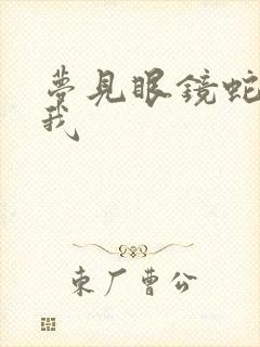 梦见眼镜蛇想咬我