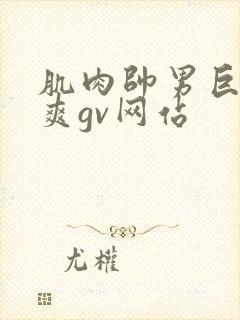 肌肉帅男巨大粗爽gv网站