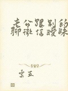 老公跟别的女人聊微信暧昧怎么办