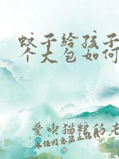 蚊子给孩子咬一个大包如何快速消肿